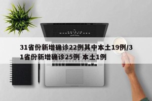 31省份新增确诊22例其中本土19例/31省份新增确诊25例 本土1例