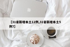 【31省新增本土12例,31省新增本土5例7】