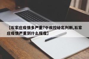 【石家庄疫情多严重?中疾控给出判断,石家庄疫情严重到什么程度】