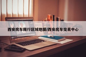 西安房车限行区域地图/西安房车交易中心