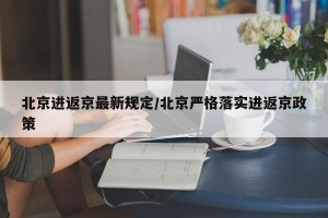 北京进返京最新规定/北京严格落实进返京政策
