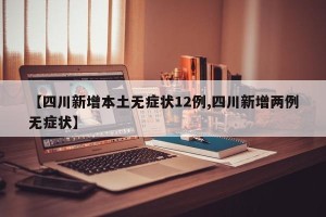 【四川新增本土无症状12例,四川新增两例无症状】