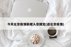 今天北京疫情新规入京规定(进北京疫情)