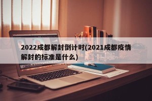 2022成都解封倒计时(2021成都疫情解封的标准是什么)