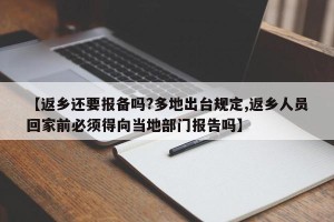 【返乡还要报备吗?多地出台规定,返乡人员回家前必须得向当地部门报告吗】