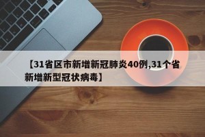 【31省区市新增新冠肺炎40例,31个省新增新型冠状病毒】