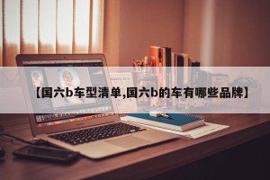 【国六b车型清单,国六b的车有哪些品牌】