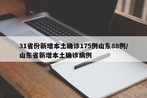 31省份新增本土确诊175例山东88例/山东省新增本土确诊病例