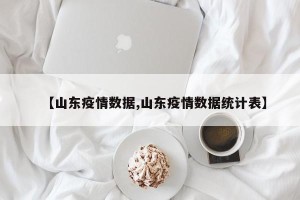 【山东疫情数据,山东疫情数据统计表】
