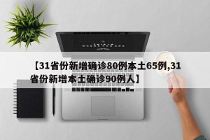【31省份新增确诊80例本土65例,31省份新增本土确诊90例人】