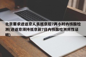 北京要求进返京人员抵京后7两小时内核酸检测(进返京须持抵京前7日内核酸检测阴性证明)