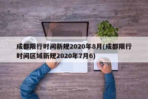 成都限行时间新规2020年8月(成都限行时间区域新规2020年7月6)