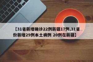 【31省新增确诊22例新疆17例,31省份新增29例本土病例 20例在新疆】