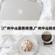 【广州中山最新疫情,广州中山新增】