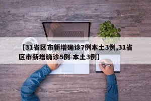 【31省区市新增确诊7例本土3例,31省区市新增确诊5例 本土3例】