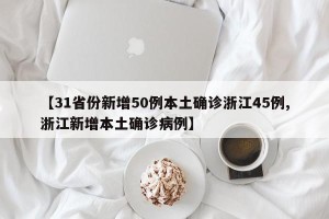 【31省份新增50例本土确诊浙江45例,浙江新增本土确诊病例】