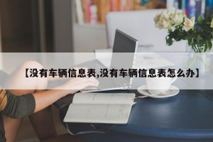 【没有车辆信息表,没有车辆信息表怎么办】