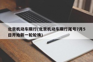 北京机动车限行(北京机动车限行尾号7月5日开始新一轮轮换)