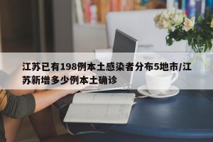 江苏已有198例本土感染者分布5地市/江苏新增多少例本土确诊