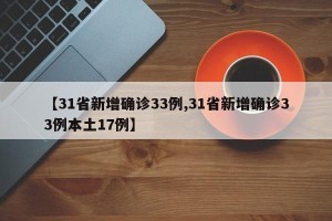 【31省新增确诊33例,31省新增确诊33例本土17例】