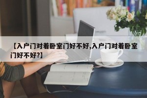 【入户门对着卧室门好不好,入户门对着卧室门好不好?】