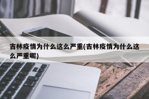 吉林疫情为什么这么严重(吉林疫情为什么这么严重呢)