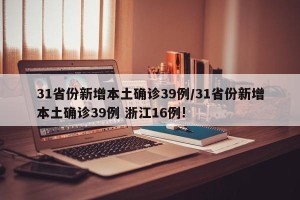 31省份新增本土确诊39例/31省份新增本土确诊39例 浙江16例!