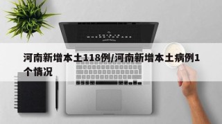 河南新增本土118例/河南新增本土病例1个情况