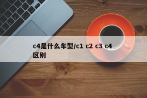c4是什么车型/c1 c2 c3 c4 区别