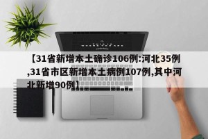 【31省新增本土确诊106例:河北35例,31省市区新增本土病例107例,其中河北新增90例】