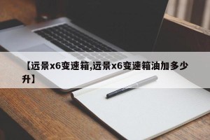 【远景x6变速箱,远景x6变速箱油加多少升】