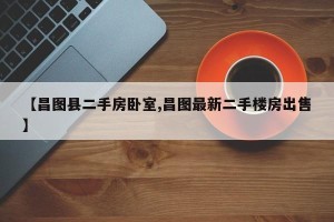 【昌图县二手房卧室,昌图最新二手楼房出售】