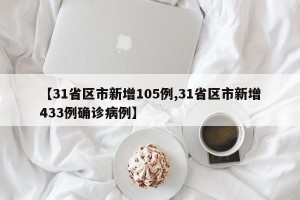 【31省区市新增105例,31省区市新增433例确诊病例】