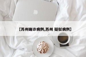【苏州确诊病例,苏州 疑似病例】