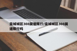 栾城城区308国道限行/栾城城区308国道限行吗
