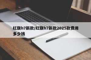 红旗h7新款/红旗h7新款2025款费用多少钱
