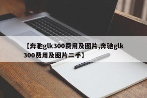 【奔驰glk300费用及图片,奔驰glk300费用及图片二手】