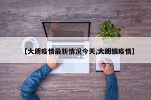 【大朗疫情最新情况今天,大朗镇疫情】