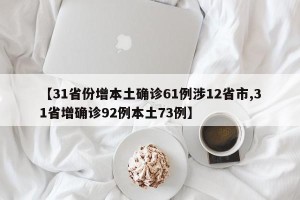 【31省份增本土确诊61例涉12省市,31省增确诊92例本土73例】