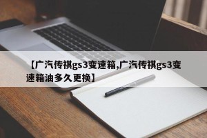 【广汽传祺gs3变速箱,广汽传祺gs3变速箱油多久更换】