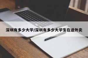 深圳有多少大学/深圳有多少大学生在送外卖