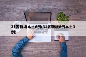31省新增本土6例(31省新增6例本土3例)