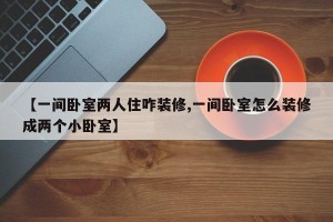 【一间卧室两人住咋装修,一间卧室怎么装修成两个小卧室】