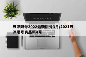 天津限号2022最新限号3月/2021天津限号表最新4月