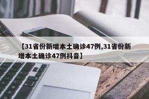【31省份新增本土确诊47例,31省份新增本土确诊47例抖音】