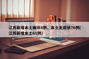 江苏新增本土确诊8例、本土无症状76例(江苏新增本土61例)