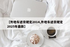 【外地车进京规定2014,外地车进京规定2025年最新】