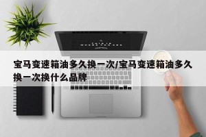 宝马变速箱油多久换一次/宝马变速箱油多久换一次换什么品牌