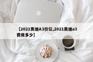 【2021奥迪A3价位,2021奥迪a3费用多少】