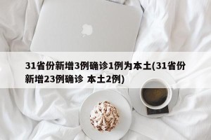 31省份新增3例确诊1例为本土(31省份新增23例确诊 本土2例)